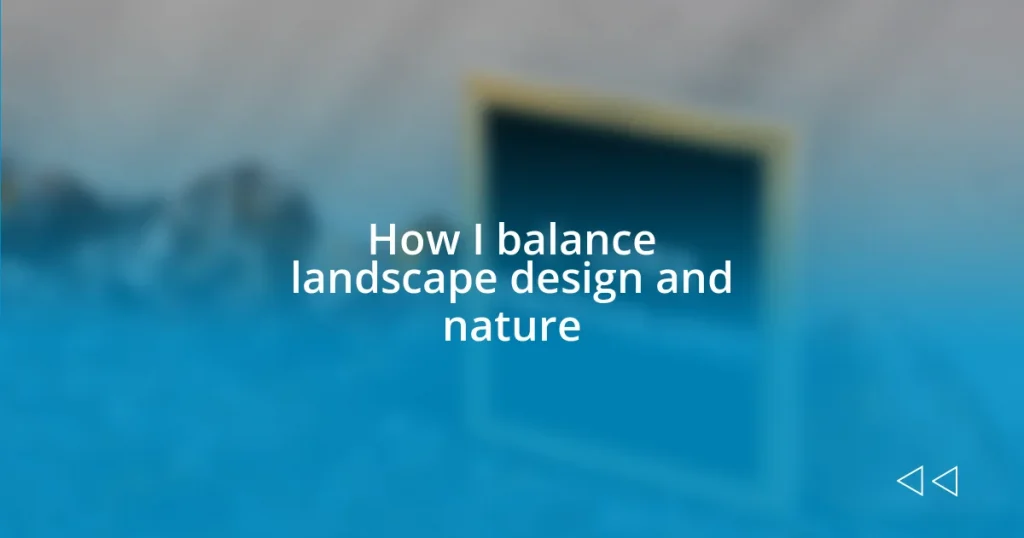 How I balance landscape design and nature