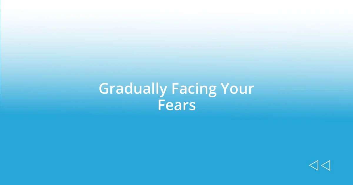 Gradually Facing Your Fears