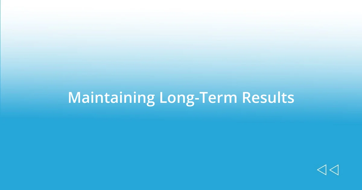 Maintaining Long-Term Results