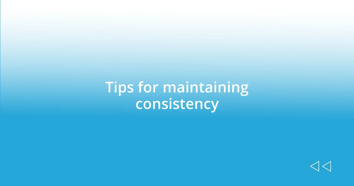 Tips for maintaining consistency