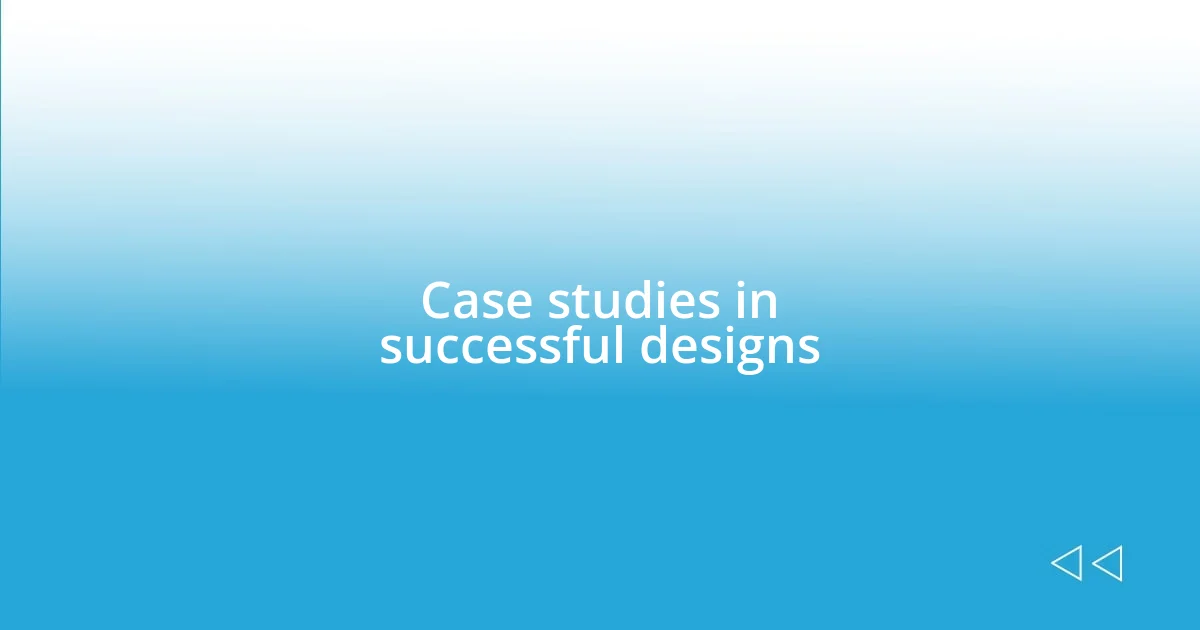 Case studies in successful designs