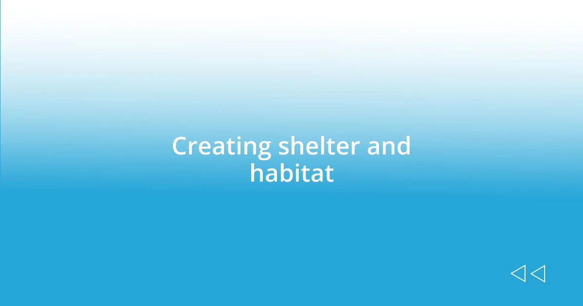 Creating shelter and habitat