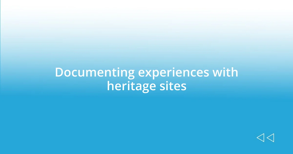 Documenting experiences with heritage sites