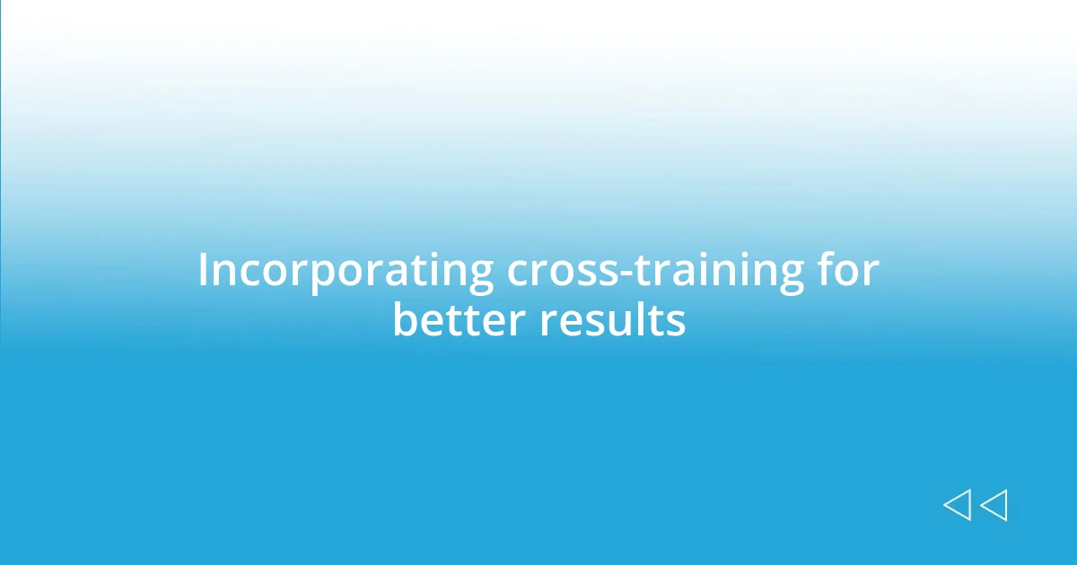 Incorporating cross-training for better results