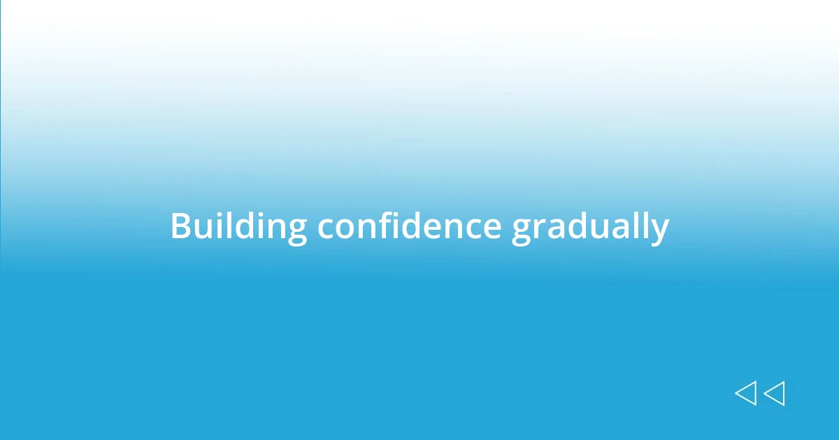 Building confidence gradually