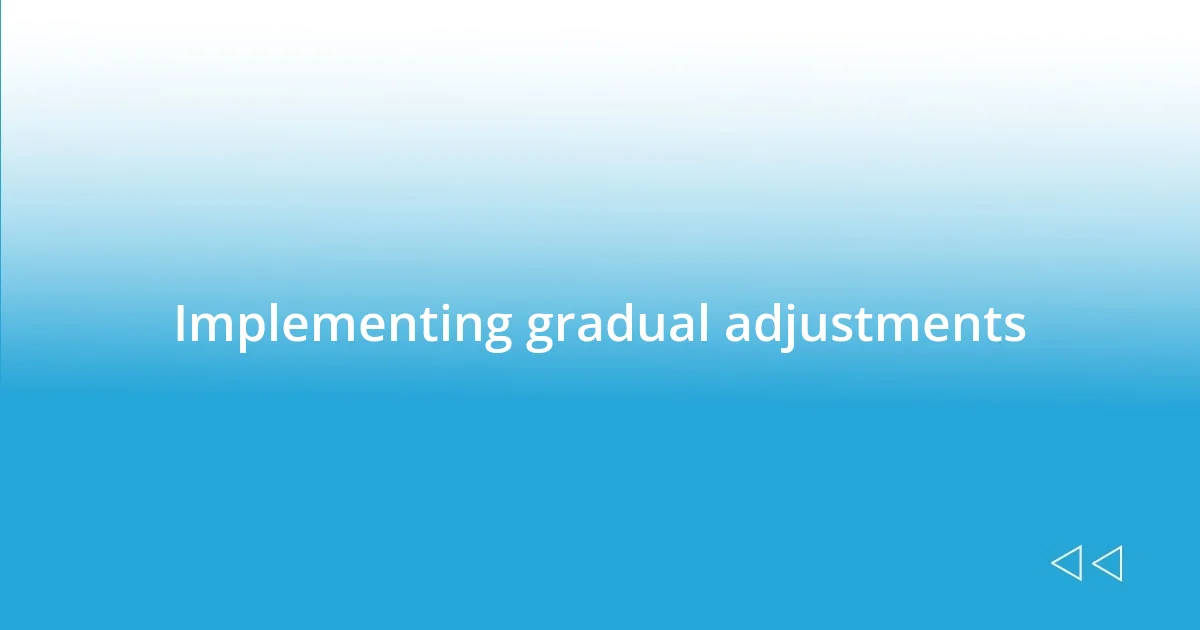 Implementing gradual adjustments