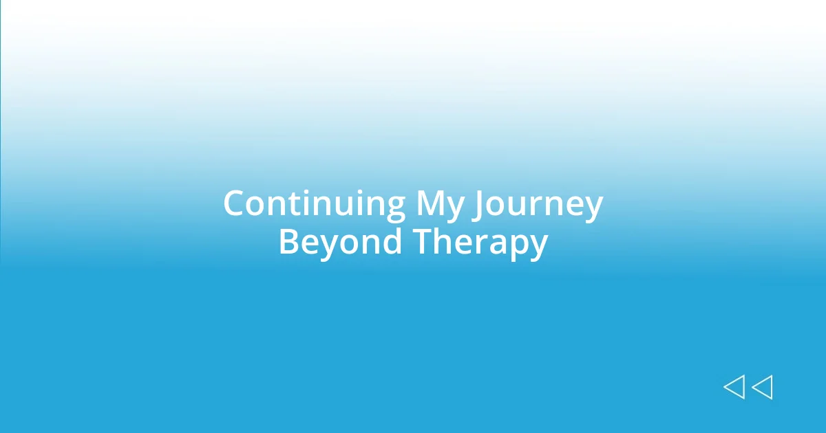 Continuing My Journey Beyond Therapy