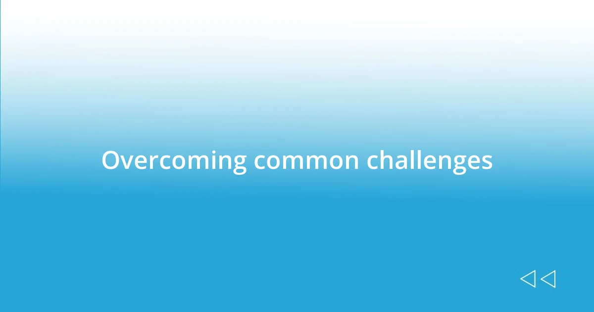 Overcoming common challenges