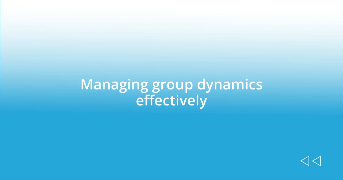 Managing group dynamics effectively