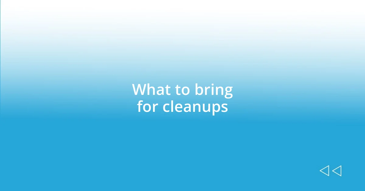 What to bring for cleanups