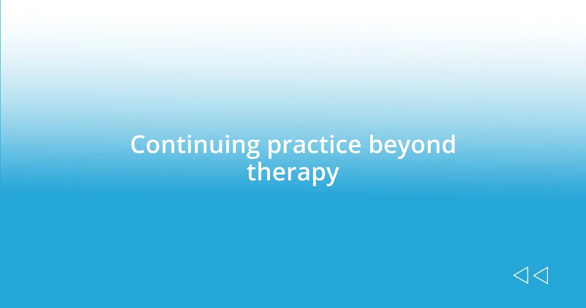 Continuing practice beyond therapy