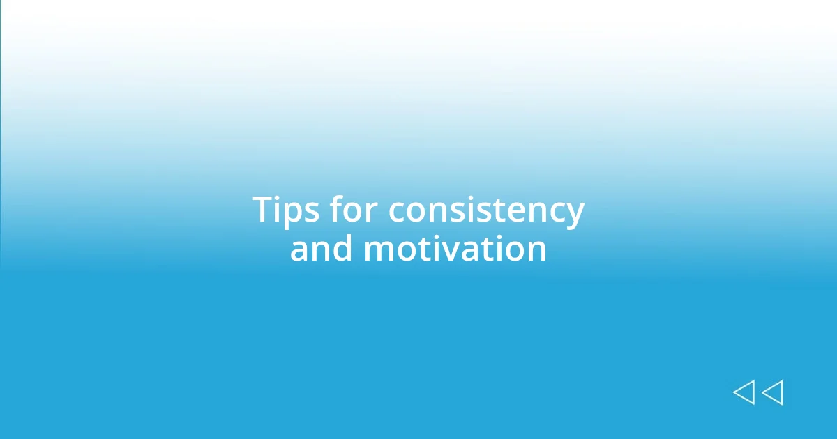 Tips for consistency and motivation