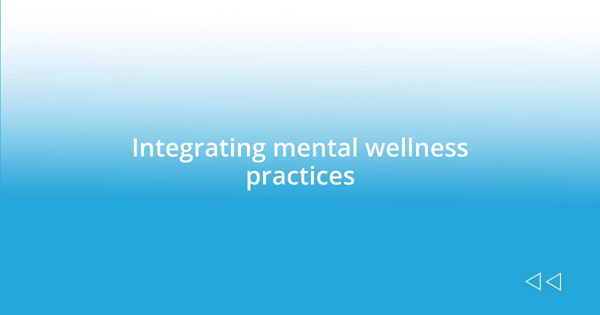 Integrating mental wellness practices