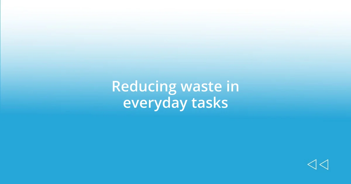 Reducing waste in everyday tasks